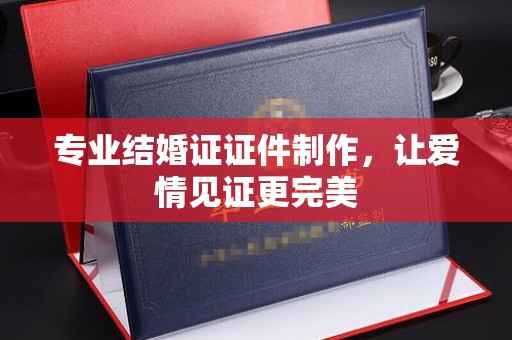 独山子专业结婚证证件制作，让爱情见证更完美