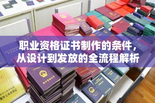 独山子职业资格证书制作的条件，从设计到发放的全流程解析