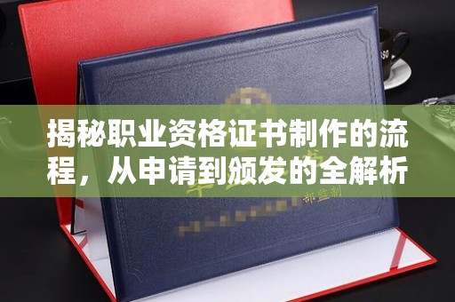 独山子揭秘职业资格证书制作的流程，从申请到颁发的全解析