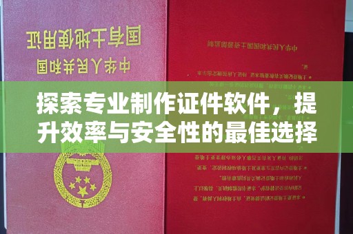 独山子探索专业制作证件软件，提升效率与安全性的最佳选择