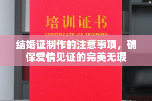 独山子结婚证制作的注意事项，确保爱情见证的完美无瑕
