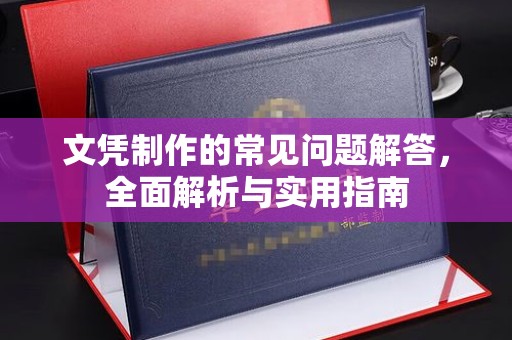 独山子文凭制作的常见问题解答，全面解析与实用指南