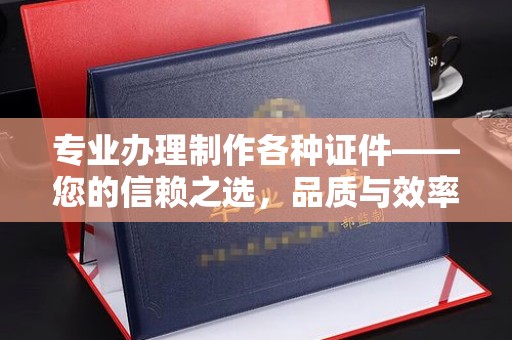 独山子专业办理制作各种证件——您的信赖之选，品质与效率的完美结合