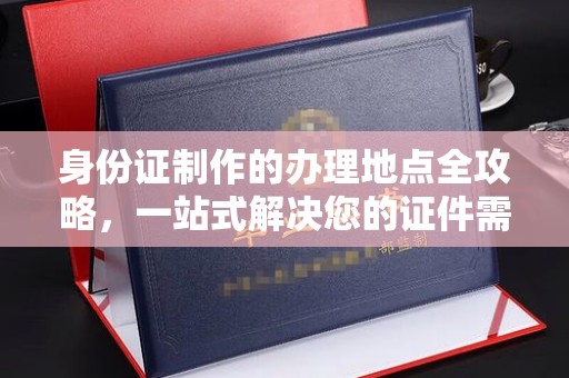 独山子身份证制作的办理地点全攻略，一站式解决您的证件需求