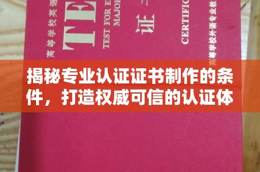 独山子揭秘专业认证证书制作的条件，打造权威可信的认证体系
