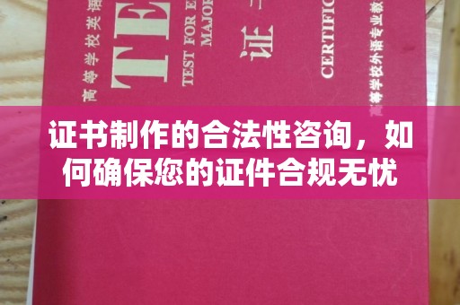 独山子证书制作的合法性咨询，如何确保您的证件合规无忧