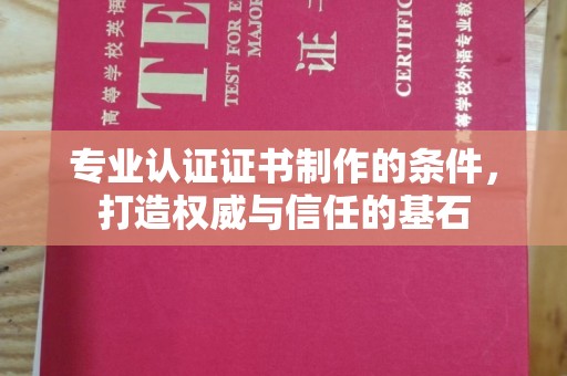 独山子专业认证证书制作的条件，打造权威与信任的基石