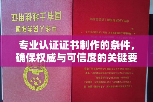 独山子专业认证证书制作的条件，确保权威与可信度的关键要素
