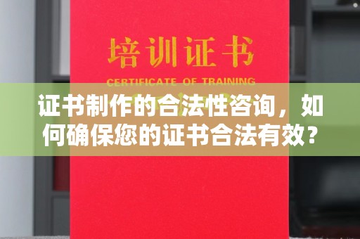 独山子证书制作的合法性咨询，如何确保您的证书合法有效？