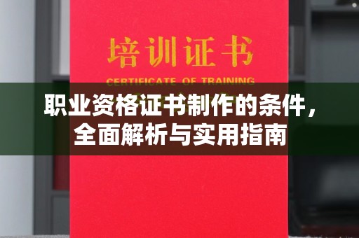独山子职业资格证书制作的条件，全面解析与实用指南
